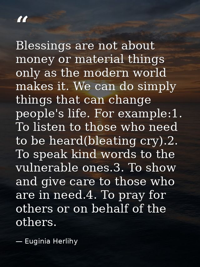 Blessings are not about money or material things only as the modern world makes it. We can do simply things that can cha — Euginia Herlihy