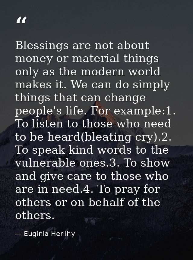 Blessings are not about money or material things only as the modern world makes it. We can do simply things that can cha — Euginia Herlihy