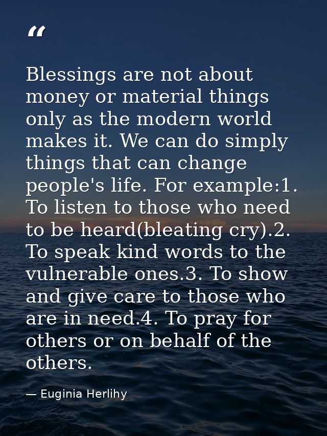 Blessings are not about money or material things only as the modern world makes it. We can do simply things that can cha — Euginia Herlihy