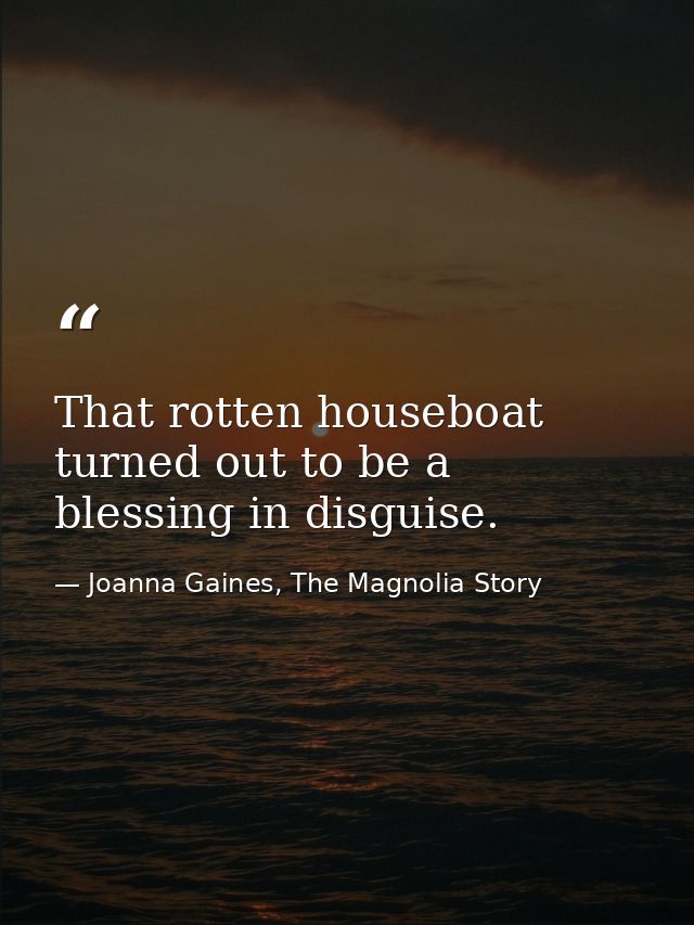 That rotten houseboat turned out to be a blessing in disguise. — Joanna Gaines, The Magnolia Story