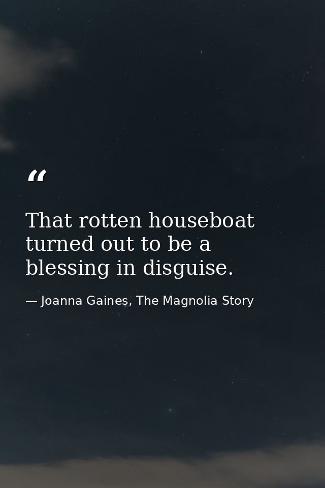 That rotten houseboat turned out to be a blessing in disguise. — Joanna Gaines, The Magnolia Story