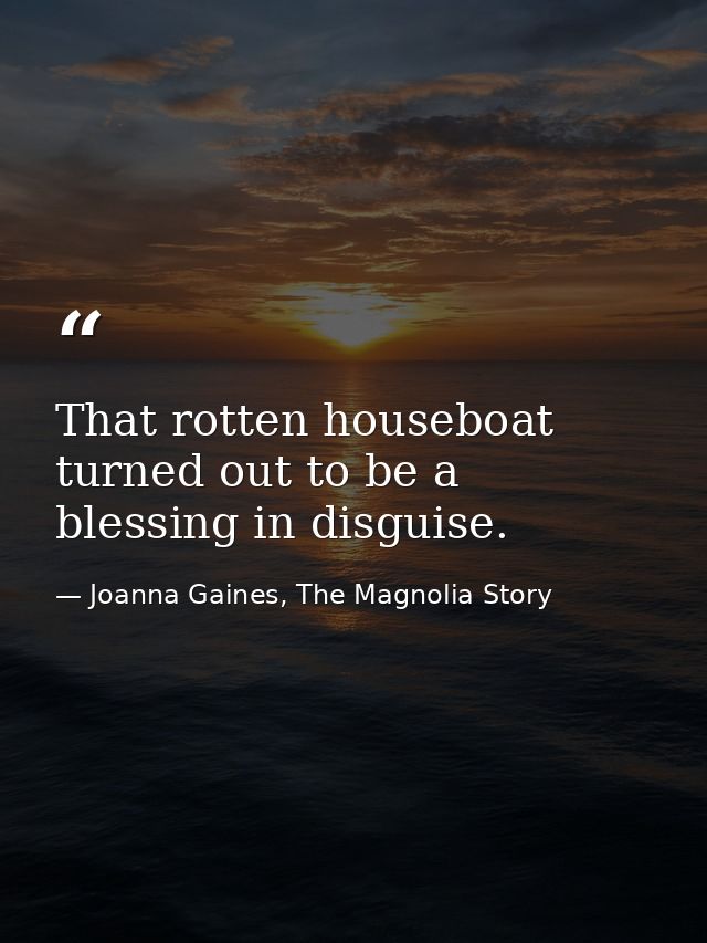 That rotten houseboat turned out to be a blessing in disguise. — Joanna Gaines, The Magnolia Story