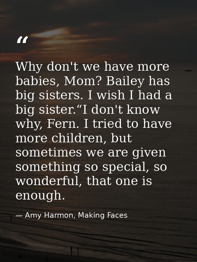 Why don't we have more babies, Mom? Bailey has big sisters. I wish I had a big sister.“I don't know why, Fern. I tried t — Amy Harmon, Making Faces