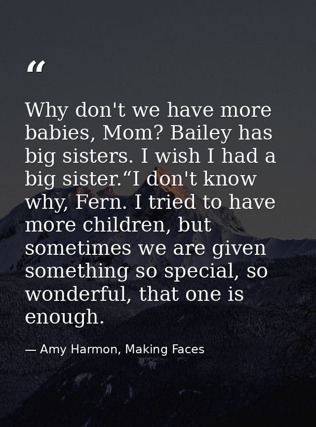 Why don't we have more babies, Mom? Bailey has big sisters. I wish I had a big sister.“I don't know why, Fern. I tried t — Amy Harmon, Making Faces