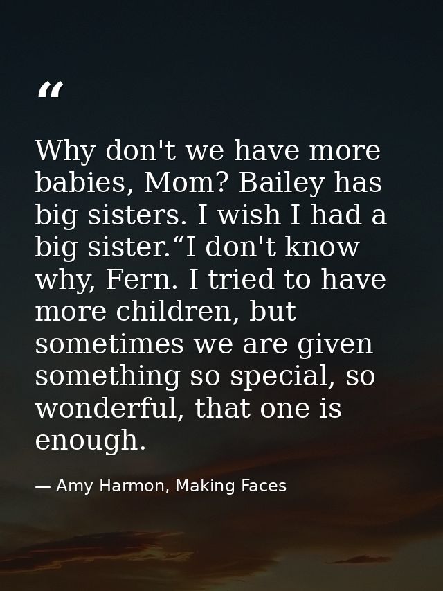 Why don't we have more babies, Mom? Bailey has big sisters. I wish I had a big sister.“I don't know why, Fern. I tried t — Amy Harmon, Making Faces