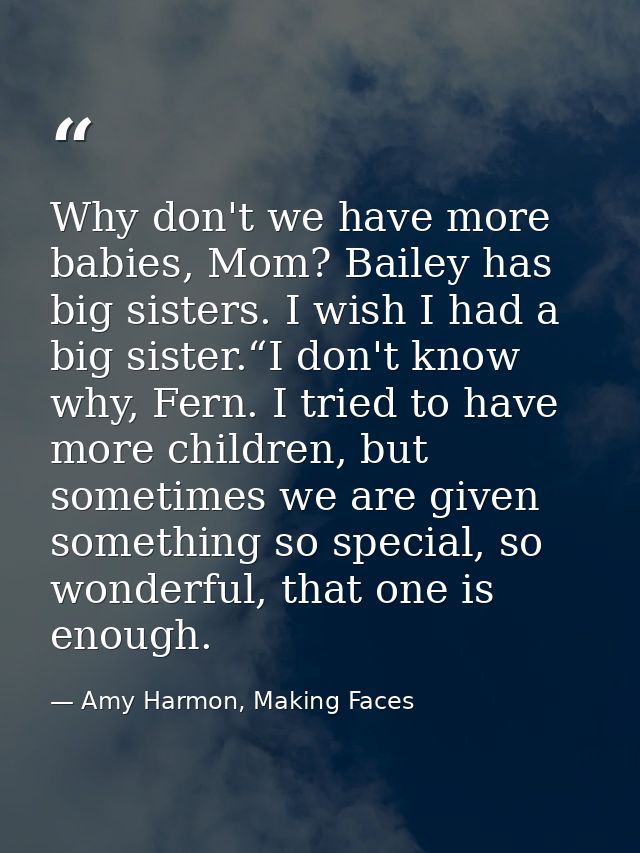 Why don't we have more babies, Mom? Bailey has big sisters. I wish I had a big sister.“I don't know why, Fern. I tried t — Amy Harmon, Making Faces