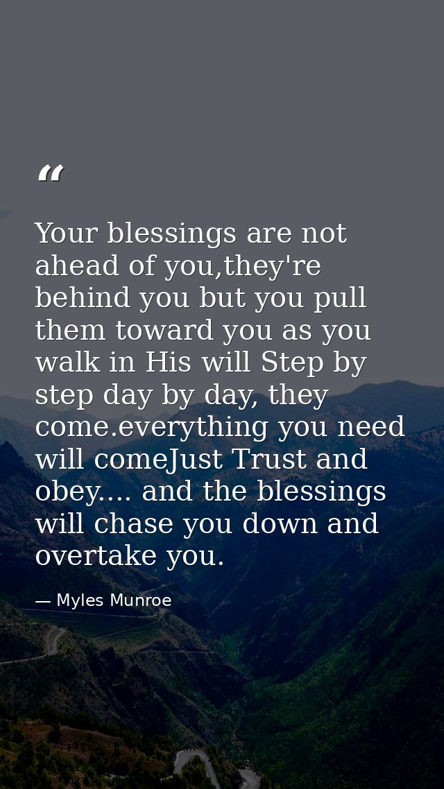 Your blessings are not ahead of you,they're behind you but you pull them toward you as you walk in His will Step by step — Myles Munroe