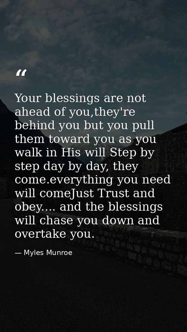 Your blessings are not ahead of you,they're behind you but you pull them toward you as you walk in His will Step by step — Myles Munroe
