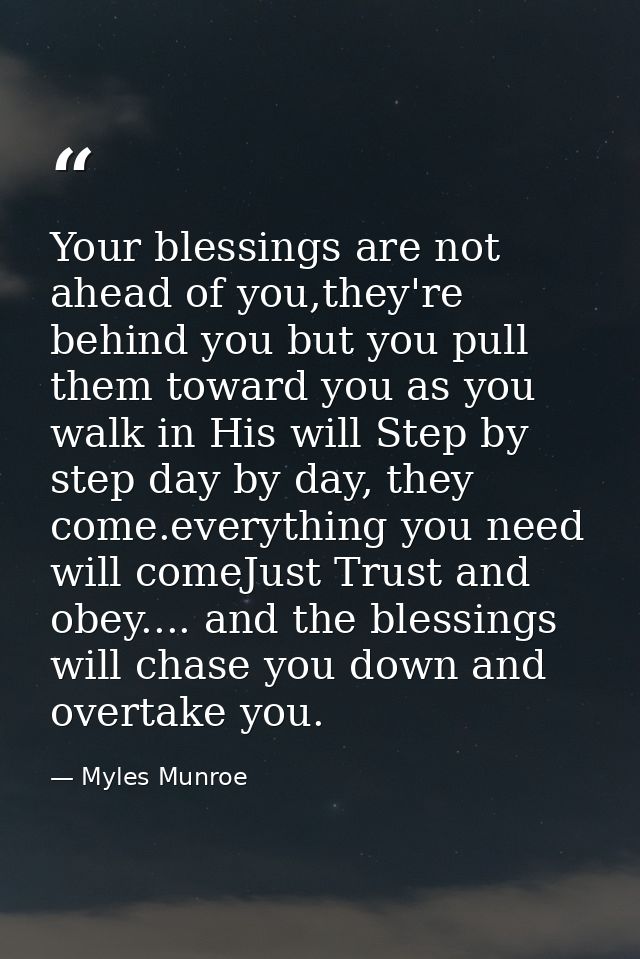 Your blessings are not ahead of you,they're behind you but you pull them toward you as you walk in His will Step by step — Myles Munroe