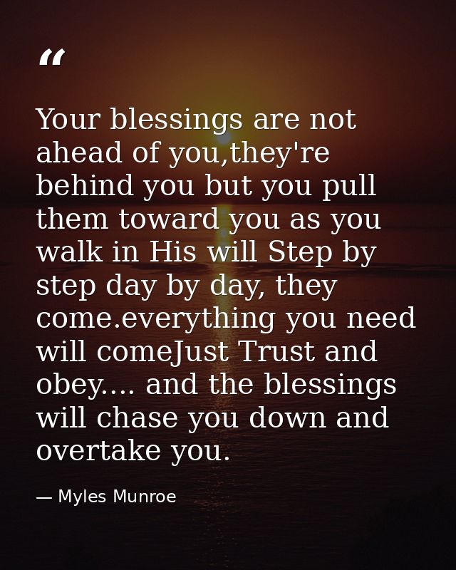 Your blessings are not ahead of you,they're behind you but you pull them toward you as you walk in His will Step by step — Myles Munroe