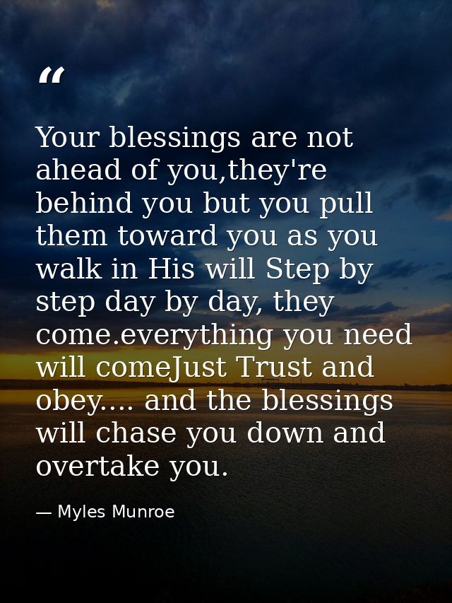 Your blessings are not ahead of you,they're behind you but you pull them toward you as you walk in His will Step by step — Myles Munroe
