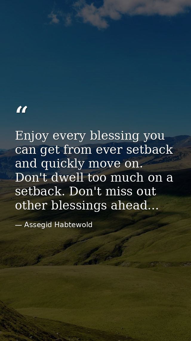 Enjoy every blessing you can get from ever setback and quickly move on. Don't dwell too much on a setback. Don't miss ou — Assegid Habtewold