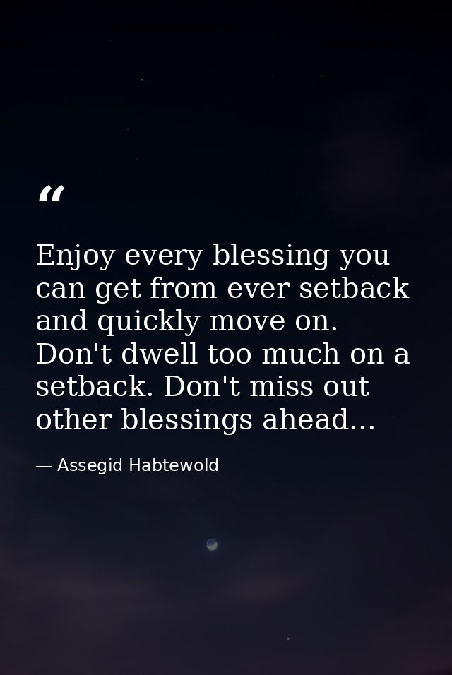 Enjoy every blessing you can get from ever setback and quickly move on. Don't dwell too much on a setback. Don't miss ou — Assegid Habtewold