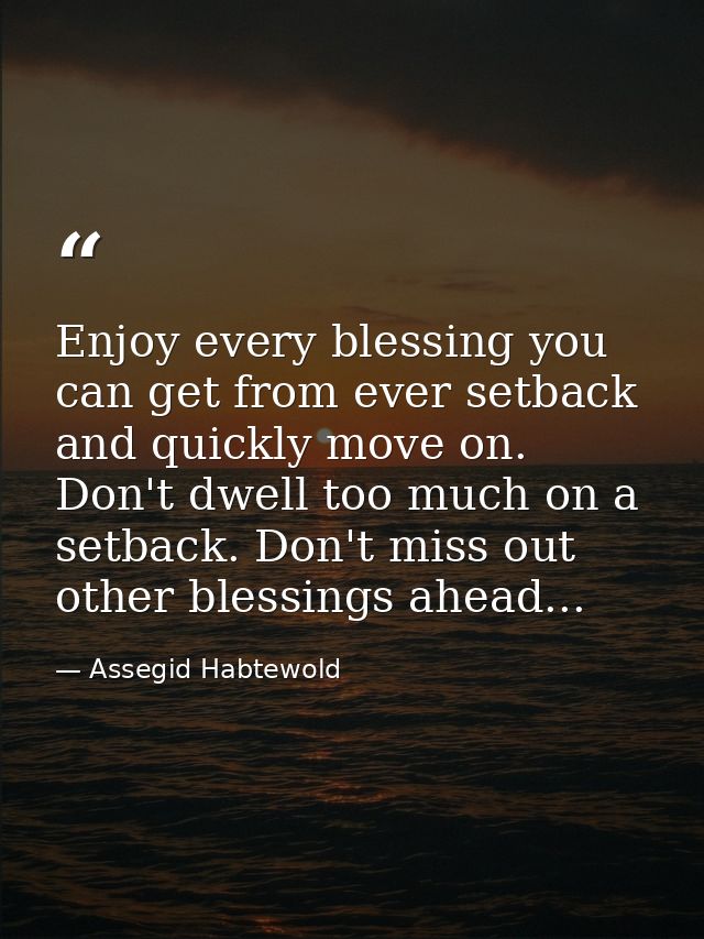 Enjoy every blessing you can get from ever setback and quickly move on. Don't dwell too much on a setback. Don't miss ou — Assegid Habtewold