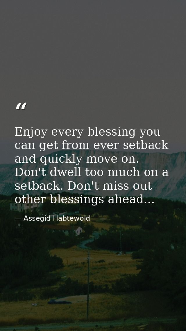 Enjoy every blessing you can get from ever setback and quickly move on. Don't dwell too much on a setback. Don't miss ou — Assegid Habtewold