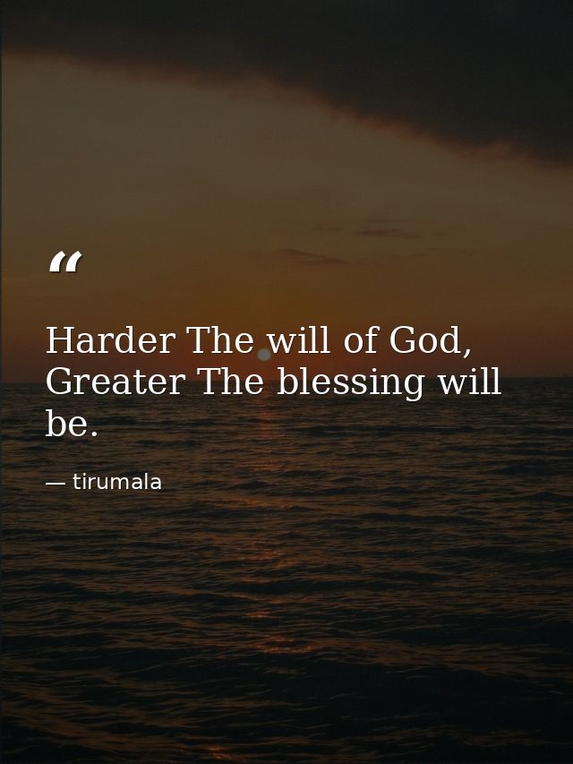 Harder The will of God, Greater The blessing will be. — tirumala