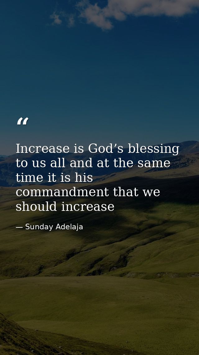 Increase is God’s blessing to us all and at the same time it is his commandment that we should increase — Sunday Adelaja