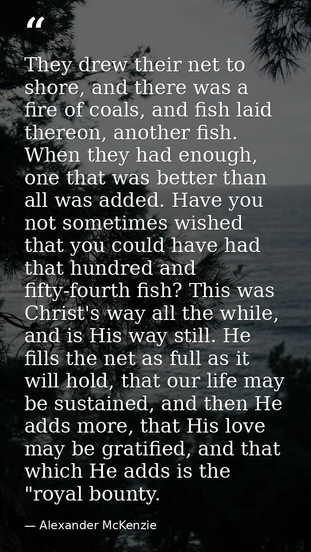 They drew their net to shore, and there was a fire of coals, and fish laid thereon, another fish. When they had enough,  — Alexander McKenzie