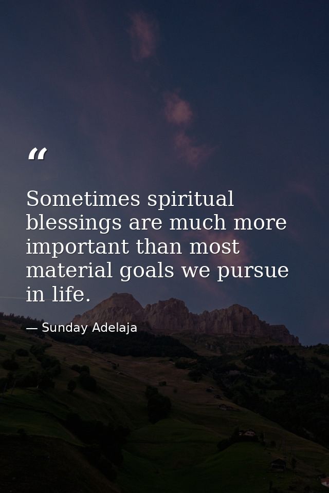 Sometimes spiritual blessings are much more important than most material goals we pursue in life. — Sunday Adelaja
