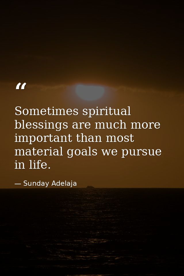 Sometimes spiritual blessings are much more important than most material goals we pursue in life. — Sunday Adelaja