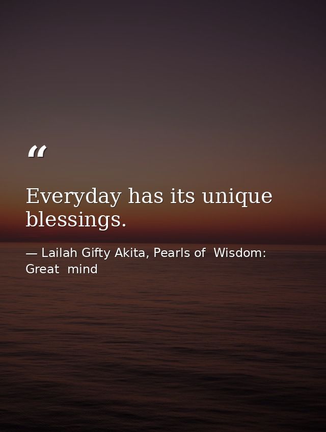 Everyday has its unique blessings. — Lailah Gifty Akita, Pearls of  Wisdom: Great  mind