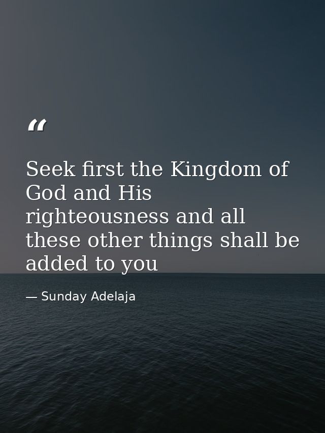 Seek first the Kingdom of God and His righteousness and all these other things shall be added to you — Sunday Adelaja