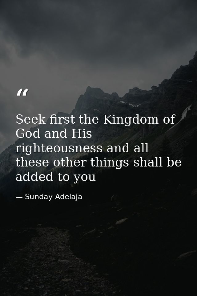 Seek first the Kingdom of God and His righteousness and all these other things shall be added to you — Sunday Adelaja
