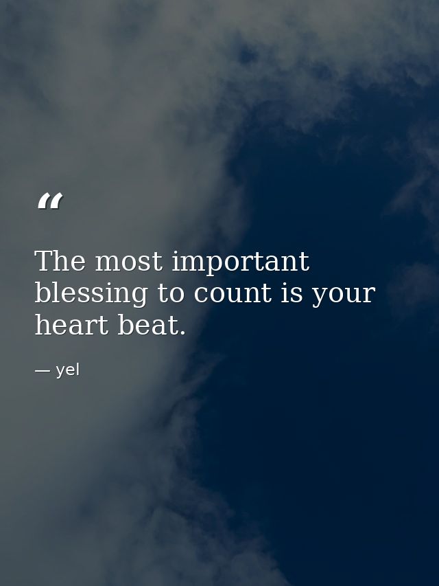 The most important blessing to count is your heart beat. — yel