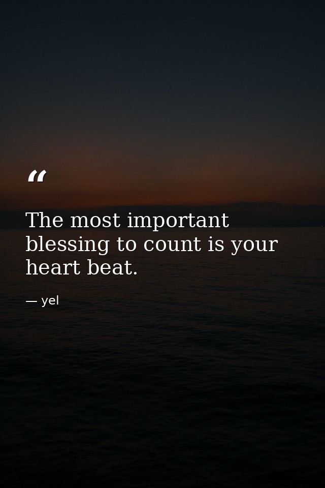The most important blessing to count is your heart beat. — yel