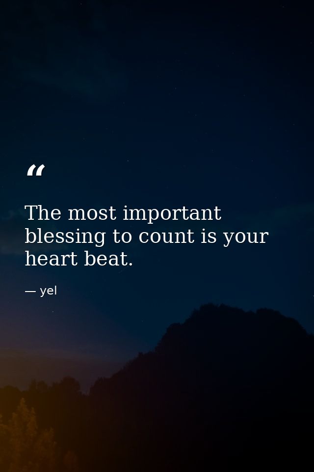 The most important blessing to count is your heart beat. — yel