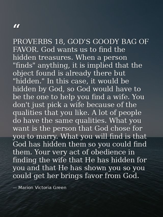 PROVERBS 18, GOD'S GOODY BAG OF FAVOR. God wants us to find the hidden treasures. When a person "finds" anything, it is  — Marion Victoria Green