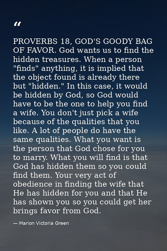 PROVERBS 18, GOD'S GOODY BAG OF FAVOR. God wants us to find the hidden treasures. When a person "finds" anything, it is  — Marion Victoria Green