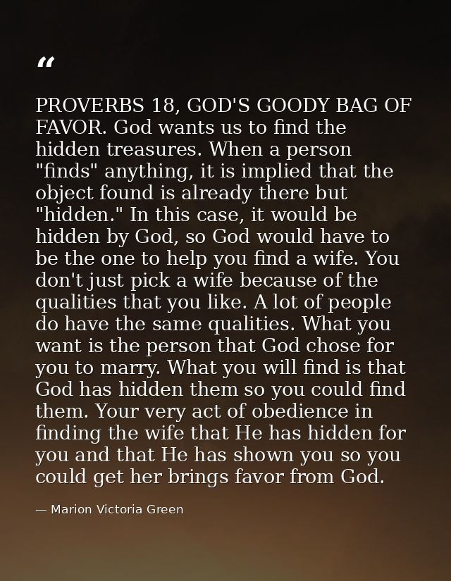 PROVERBS 18, GOD'S GOODY BAG OF FAVOR. God wants us to find the hidden treasures. When a person "finds" anything, it is  — Marion Victoria Green
