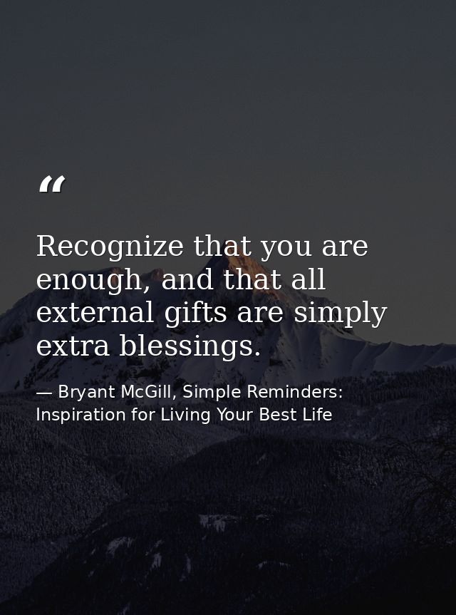 Recognize that you are enough, and that all external gifts are simply extra blessings. — Bryant McGill, Simple Reminders: Inspiration for Living Your Best Life