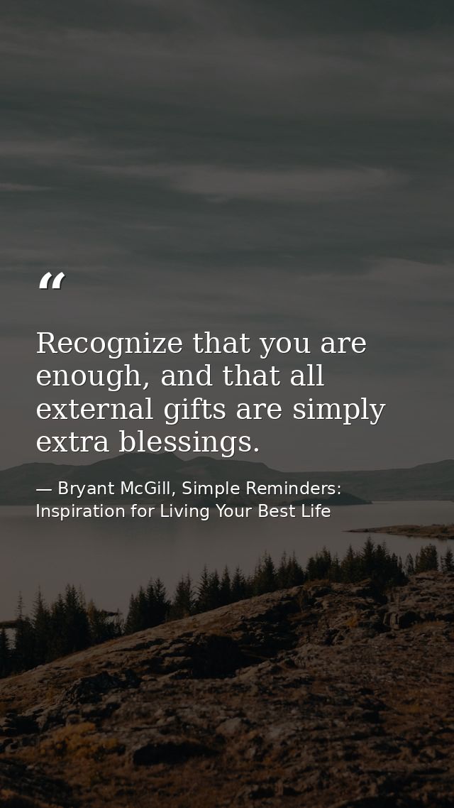 Recognize that you are enough, and that all external gifts are simply extra blessings. — Bryant McGill, Simple Reminders: Inspiration for Living Your Best Life