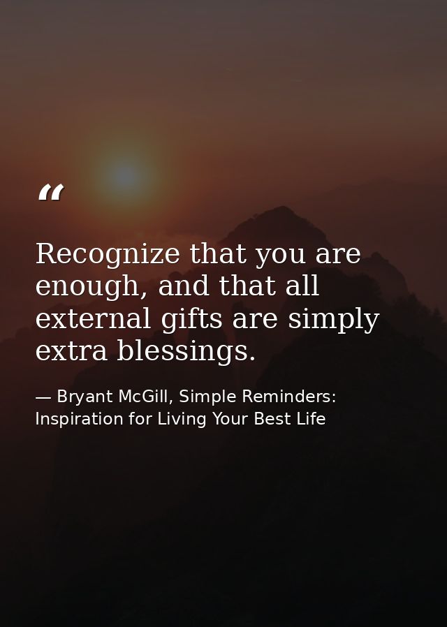 Recognize that you are enough, and that all external gifts are simply extra blessings. — Bryant McGill, Simple Reminders: Inspiration for Living Your Best Life