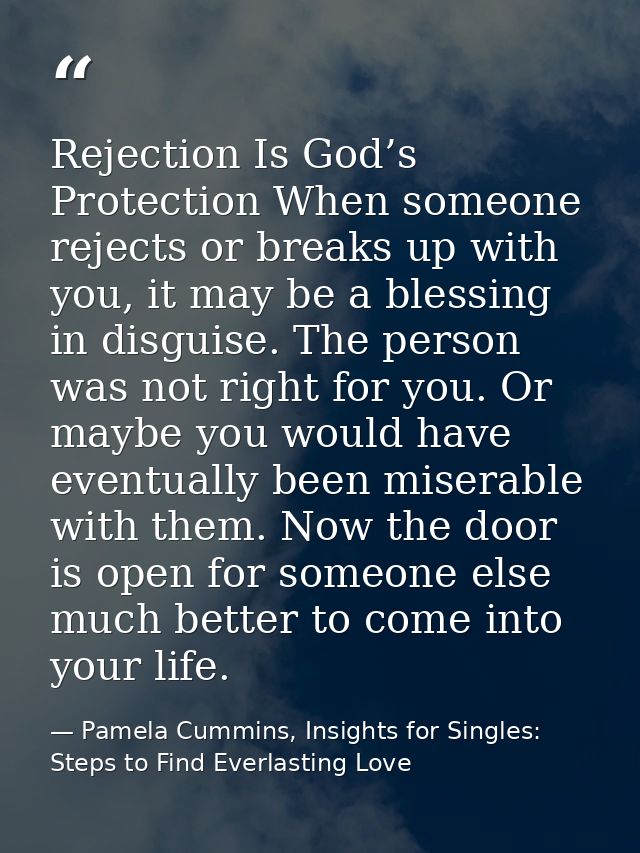 Rejection Is God’s Protection When someone rejects or breaks up with you, it may be a blessing in disguise. The person w — Pamela Cummins, Insights for Singles: Steps to Find Everlasting Love