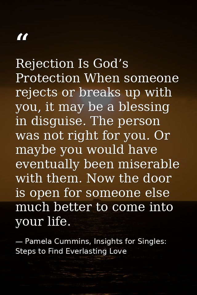 Rejection Is God’s Protection When someone rejects or breaks up with you, it may be a blessing in disguise. The person w — Pamela Cummins, Insights for Singles: Steps to Find Everlasting Love