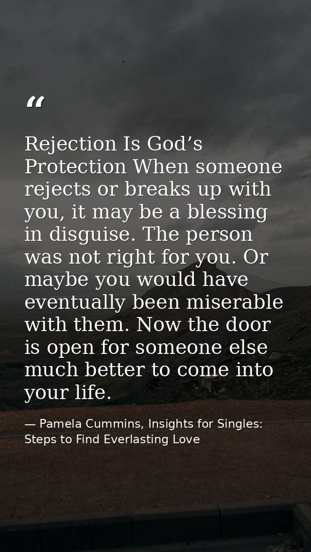 Rejection Is God’s Protection When someone rejects or breaks up with you, it may be a blessing in disguise. The person w — Pamela Cummins, Insights for Singles: Steps to Find Everlasting Love