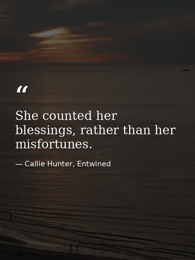 She counted her blessings, rather than her misfortunes. — Callie Hunter, Entwined