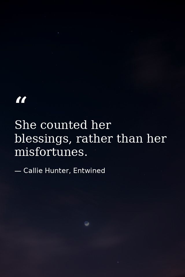 She counted her blessings, rather than her misfortunes. — Callie Hunter, Entwined