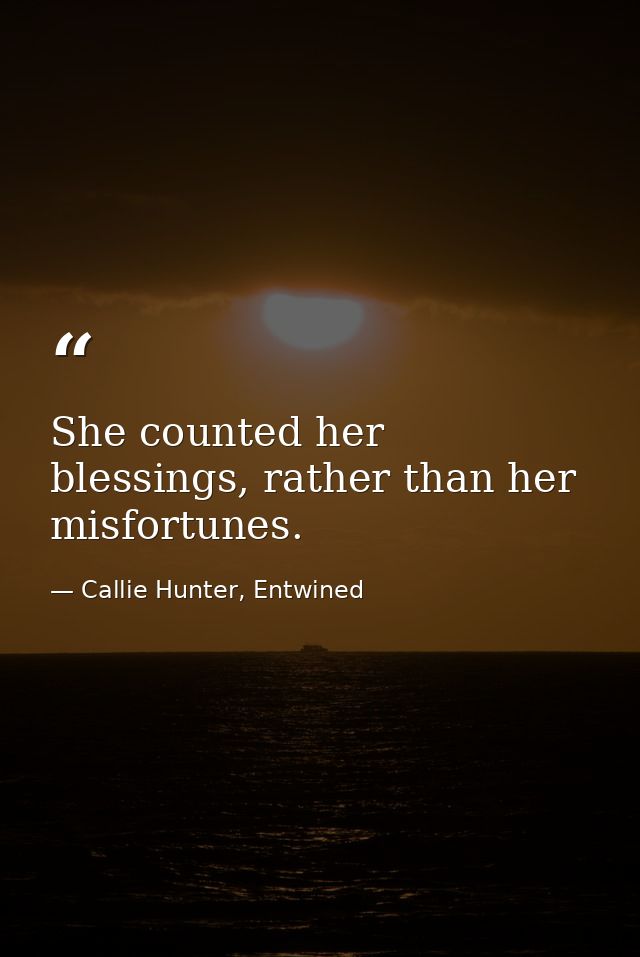 She counted her blessings, rather than her misfortunes. — Callie Hunter, Entwined