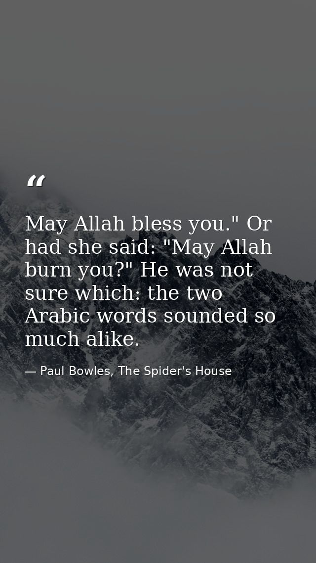 May Allah bless you." Or had she said: "May Allah burn you?" He was not sure which: the two Arabic words sounded so much — Paul Bowles, The Spider's House