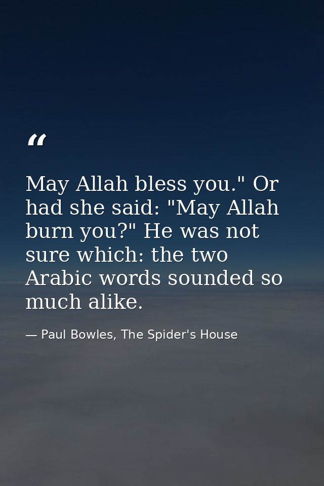 May Allah bless you." Or had she said: "May Allah burn you?" He was not sure which: the two Arabic words sounded so much — Paul Bowles, The Spider's House