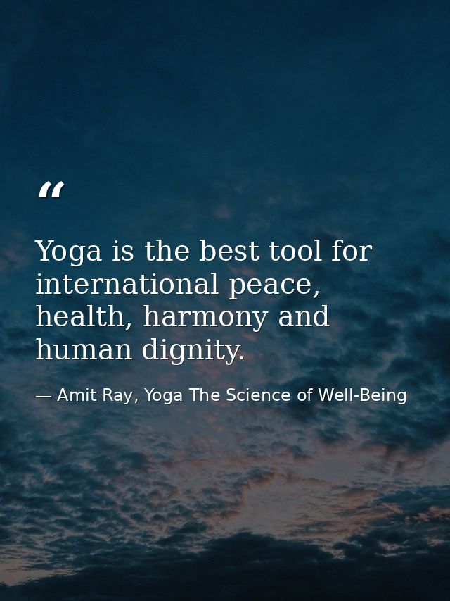 Yoga is the best tool for international peace, health, harmony and human dignity. — Amit Ray, Yoga The Science of Well-Being