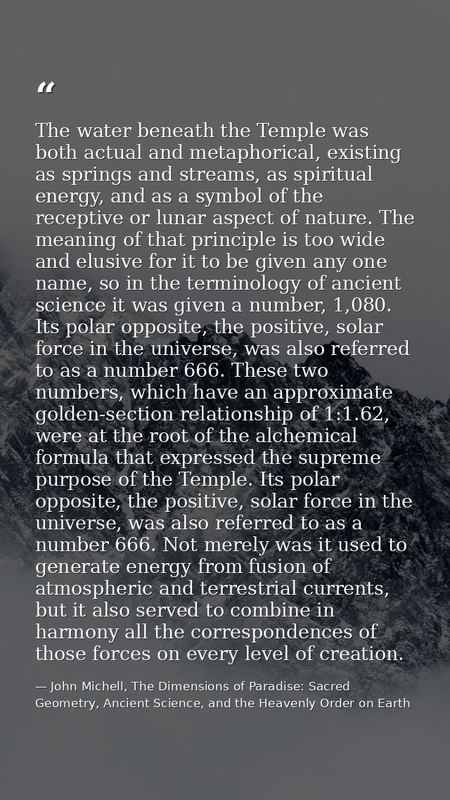 The water beneath the Temple was both actual and metaphorical, existing as springs and streams, as spiritual energy, and — John Michell, The Dimensions of Paradise: Sacred Geometry, Ancient Science, and the Heavenly Order on Earth
