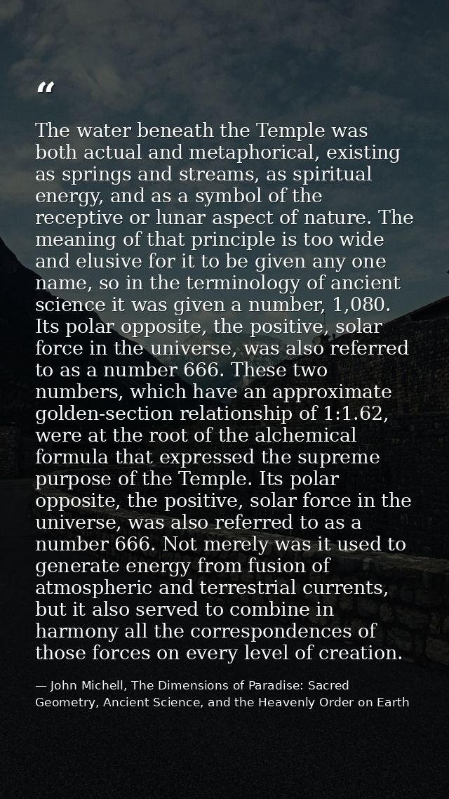 The water beneath the Temple was both actual and metaphorical, existing as springs and streams, as spiritual energy, and — John Michell, The Dimensions of Paradise: Sacred Geometry, Ancient Science, and the Heavenly Order on Earth