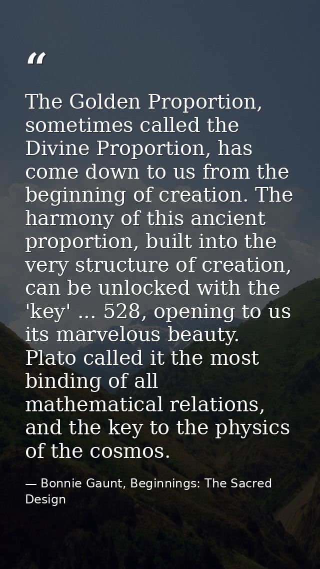 The Golden Proportion, sometimes called the Divine Proportion, has come down to us from the beginning of creation. The h — Bonnie Gaunt, Beginnings: The Sacred Design