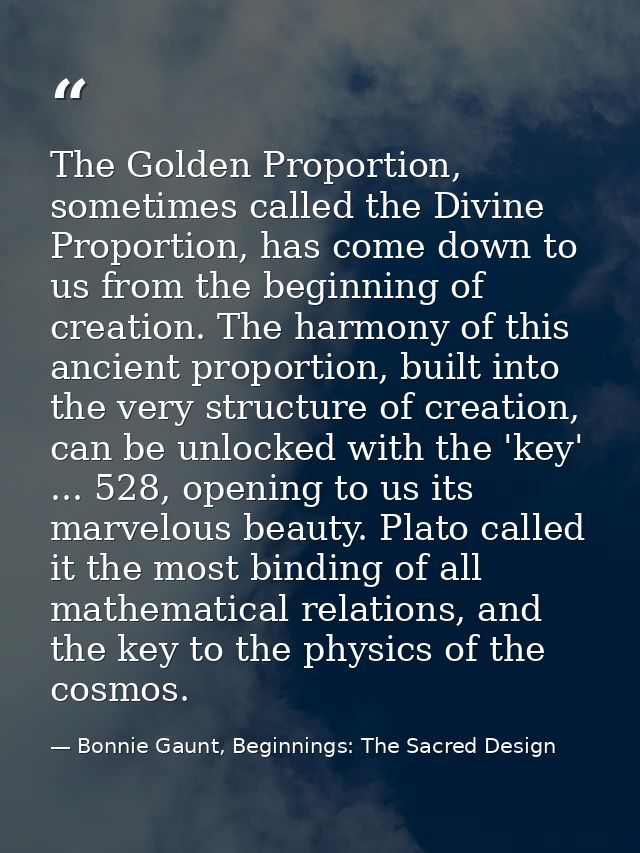 The Golden Proportion, sometimes called the Divine Proportion, has come down to us from the beginning of creation. The h — Bonnie Gaunt, Beginnings: The Sacred Design