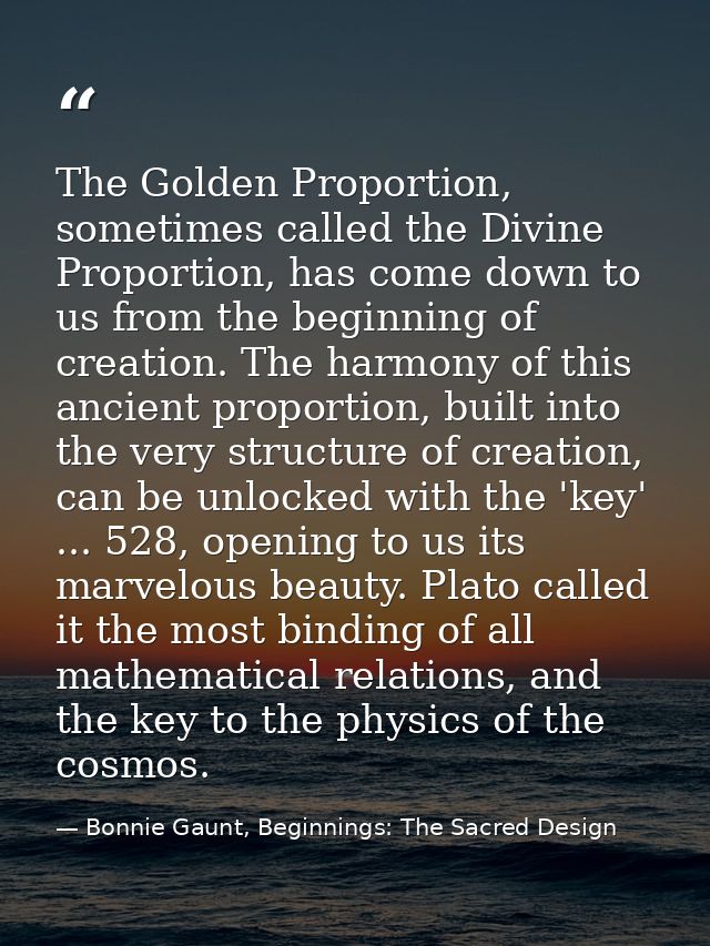 The Golden Proportion, sometimes called the Divine Proportion, has come down to us from the beginning of creation. The h — Bonnie Gaunt, Beginnings: The Sacred Design